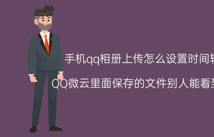 手机qq相册上传怎么设置时间轴 QQ微云里面保存的文件别人能看到不？